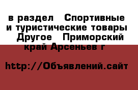  в раздел : Спортивные и туристические товары » Другое . Приморский край,Арсеньев г.